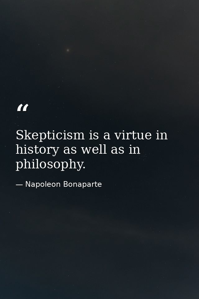 Skepticism is a virtue in history as well as in philosophy. — Napoleon Bonaparte