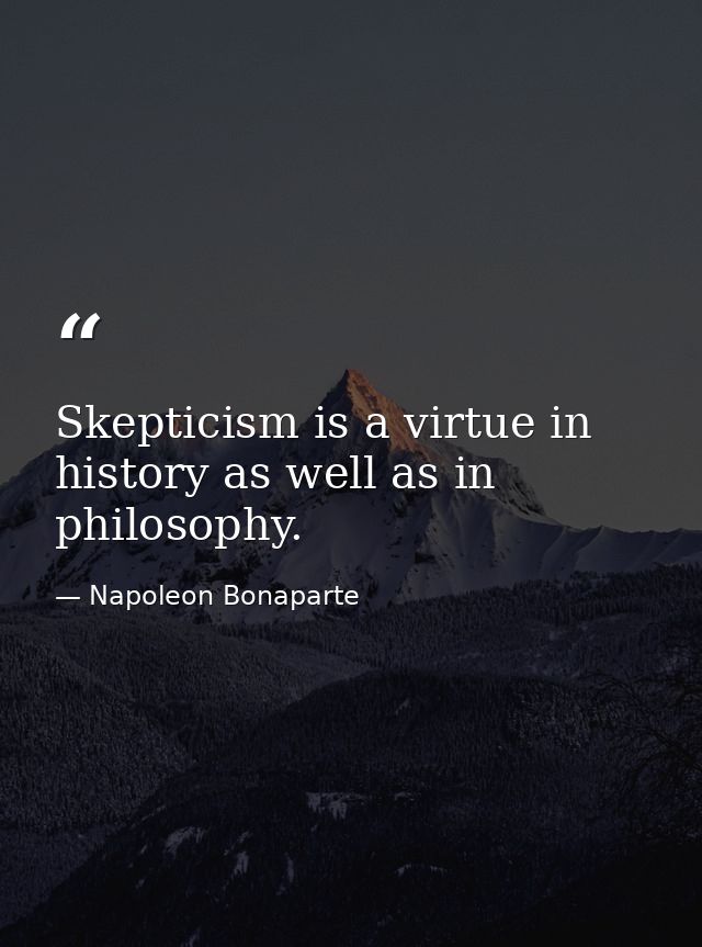 Skepticism is a virtue in history as well as in philosophy. — Napoleon Bonaparte