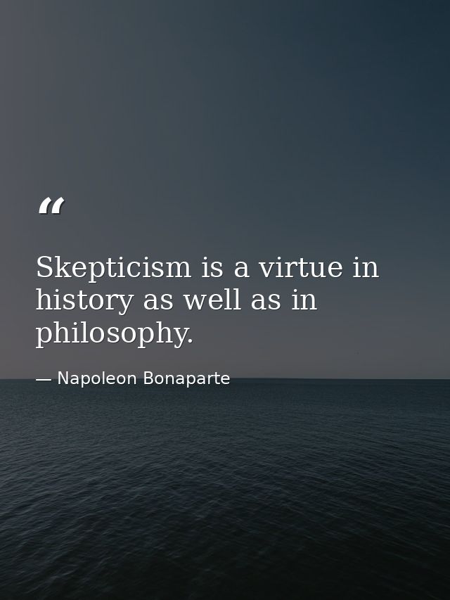 Skepticism is a virtue in history as well as in philosophy. — Napoleon Bonaparte