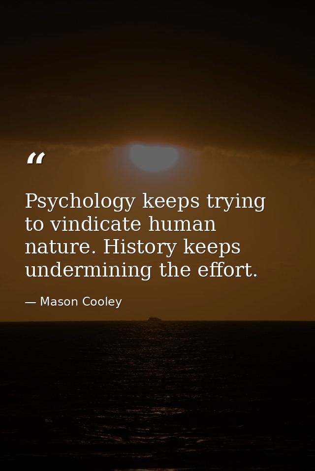 Psychology keeps trying to vindicate human nature. History keeps undermining the effort. — Mason Cooley
