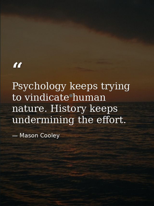 Psychology keeps trying to vindicate human nature. History keeps undermining the effort. — Mason Cooley