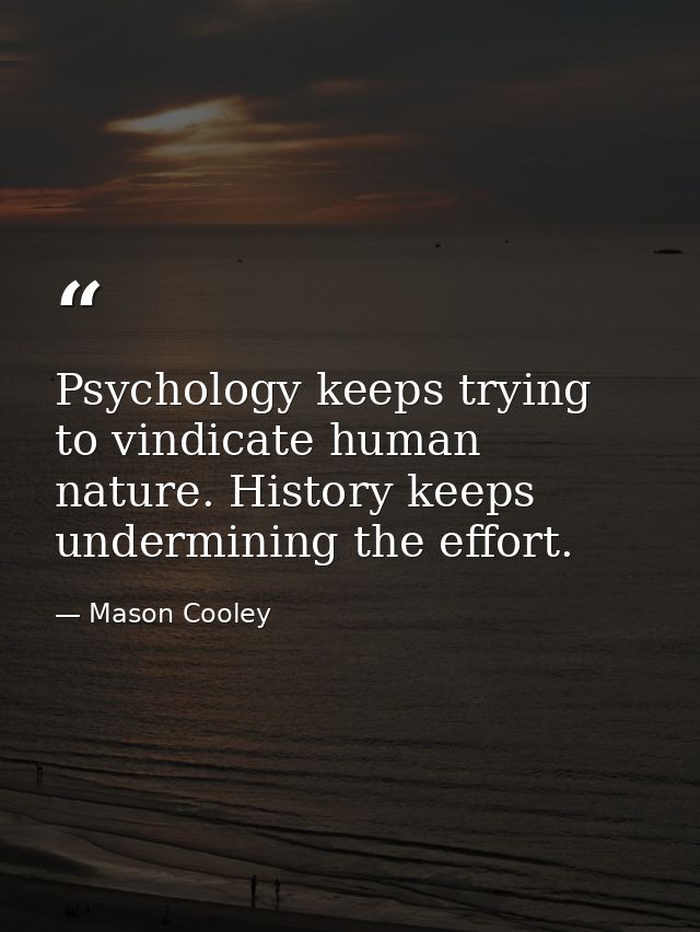 Psychology keeps trying to vindicate human nature. History keeps undermining the effort. — Mason Cooley