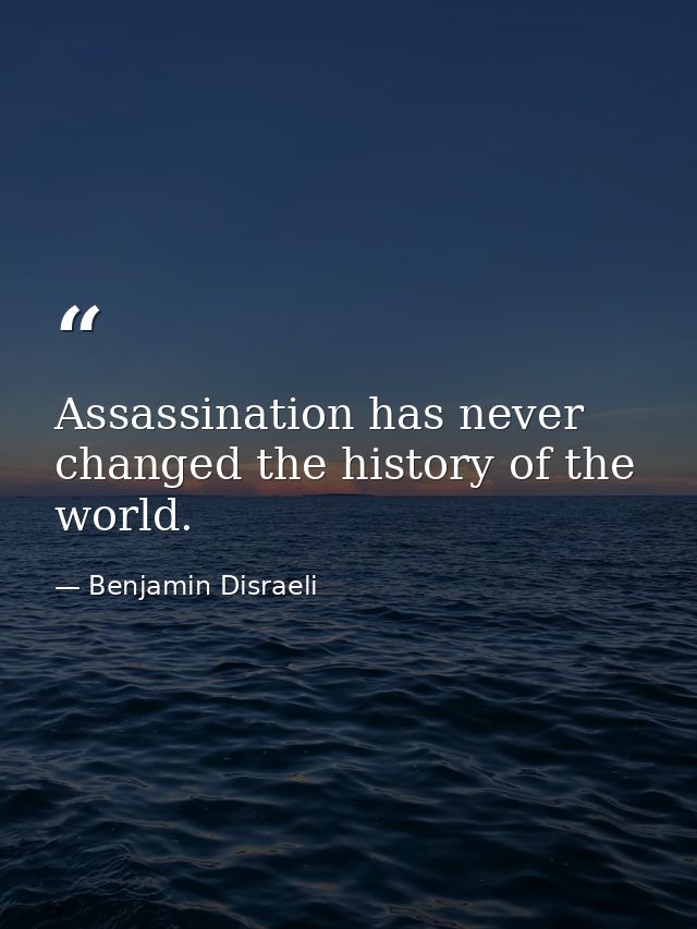 Assassination has never changed the history of the world. — Benjamin Disraeli