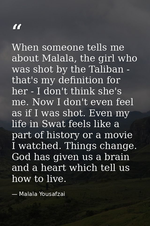 When someone tells me about Malala, the girl who was shot by the Taliban - that's my definition for her - I don't think  — Malala Yousafzai