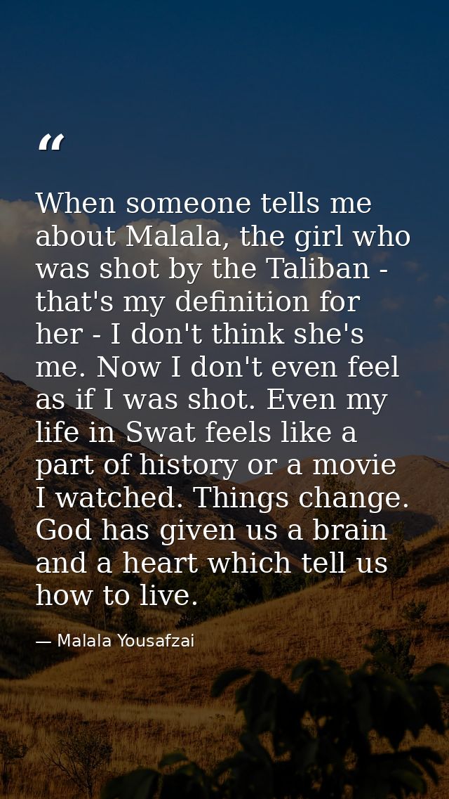 When someone tells me about Malala, the girl who was shot by the Taliban - that's my definition for her - I don't think  — Malala Yousafzai