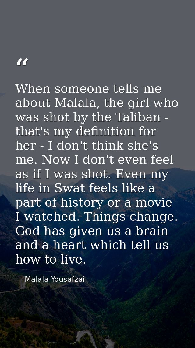 When someone tells me about Malala, the girl who was shot by the Taliban - that's my definition for her - I don't think  — Malala Yousafzai