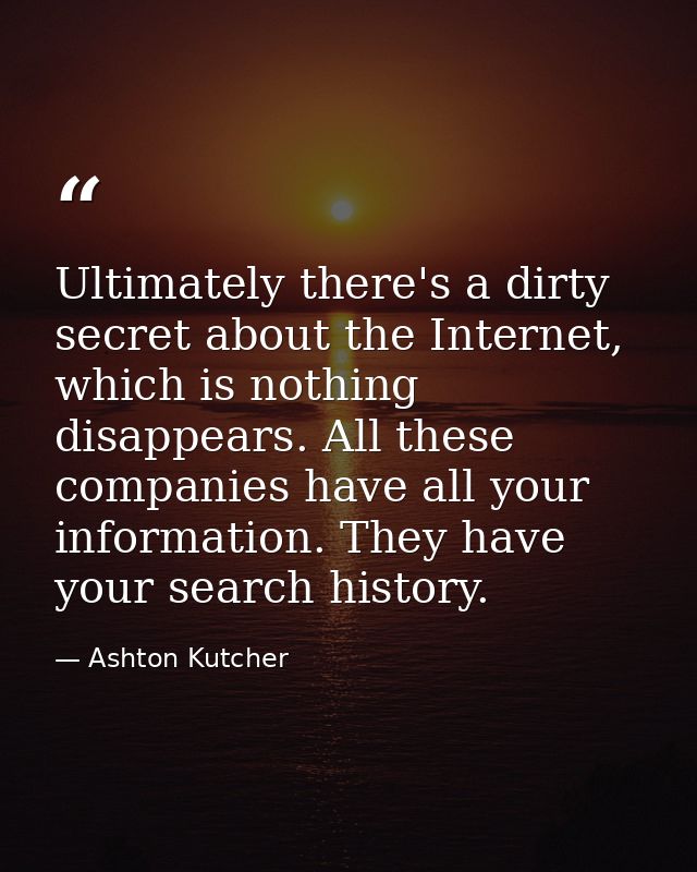 Ultimately there's a dirty secret about the Internet, which is nothing disappears. All these companies have all your inf — Ashton Kutcher