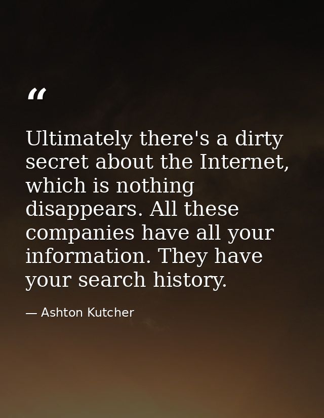 Ultimately there's a dirty secret about the Internet, which is nothing disappears. All these companies have all your inf — Ashton Kutcher