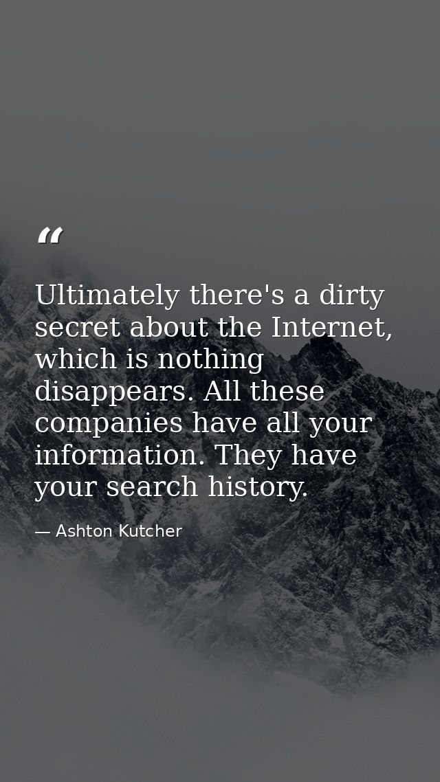Ultimately there's a dirty secret about the Internet, which is nothing disappears. All these companies have all your inf — Ashton Kutcher