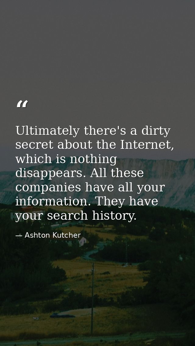 Ultimately there's a dirty secret about the Internet, which is nothing disappears. All these companies have all your inf — Ashton Kutcher