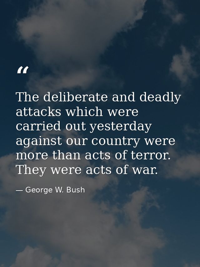 The deliberate and deadly attacks which were carried out yesterday against our country were more than acts of terror. Th — George W. Bush