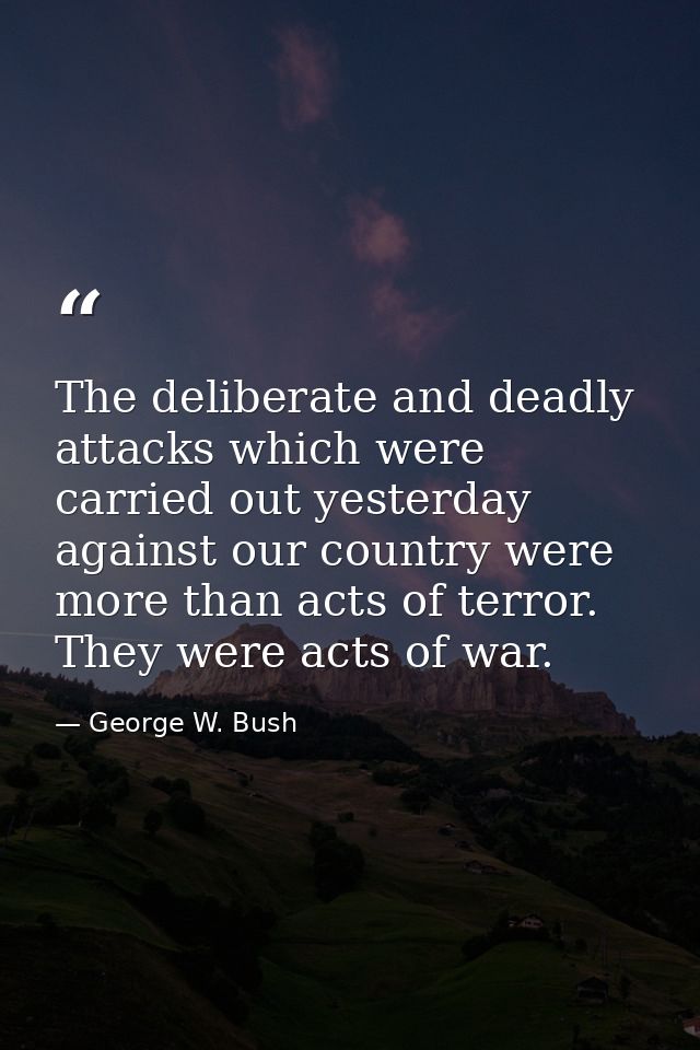 The deliberate and deadly attacks which were carried out yesterday against our country were more than acts of terror. Th — George W. Bush