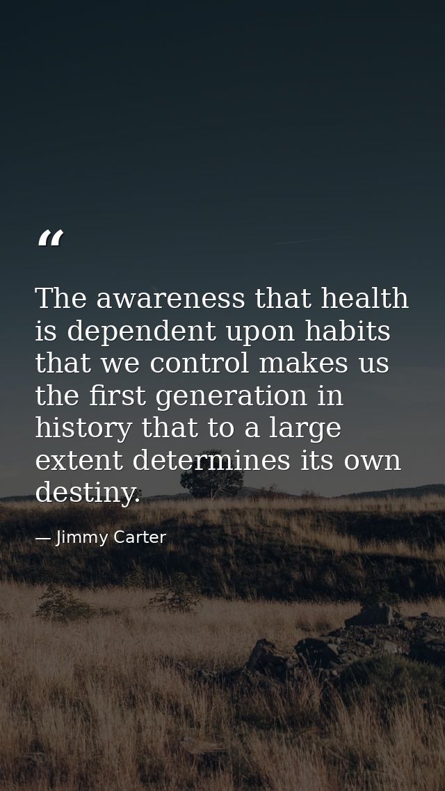 The awareness that health is dependent upon habits that we control makes us the first generation in history that to a la — Jimmy Carter