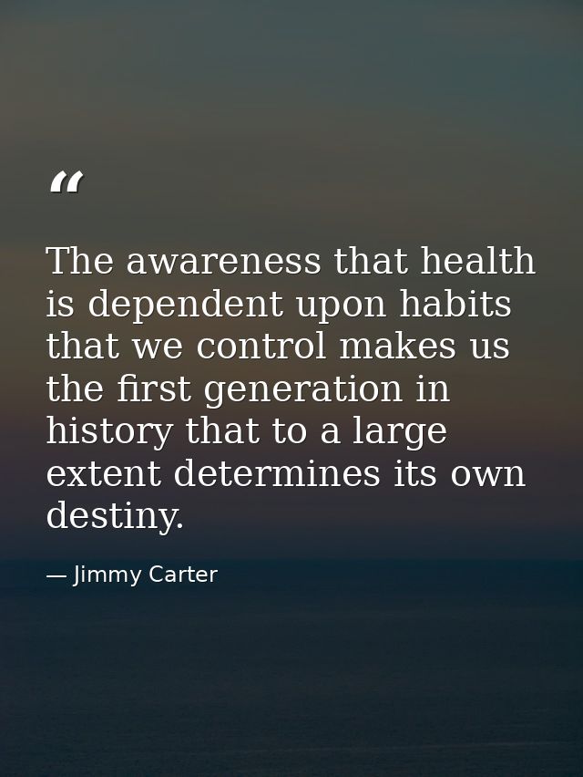 The awareness that health is dependent upon habits that we control makes us the first generation in history that to a la — Jimmy Carter