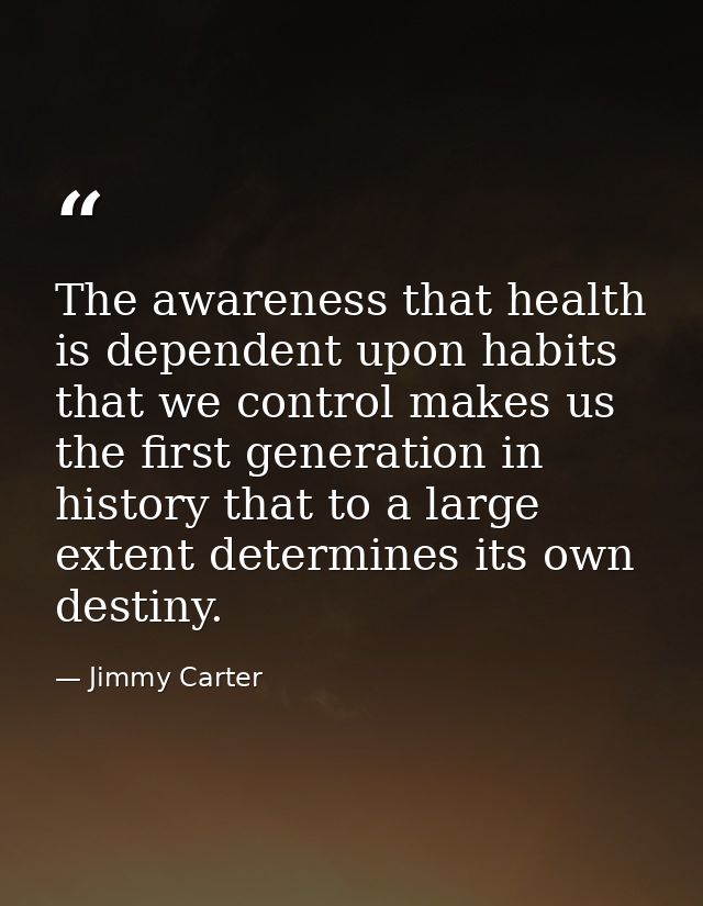 The awareness that health is dependent upon habits that we control makes us the first generation in history that to a la — Jimmy Carter