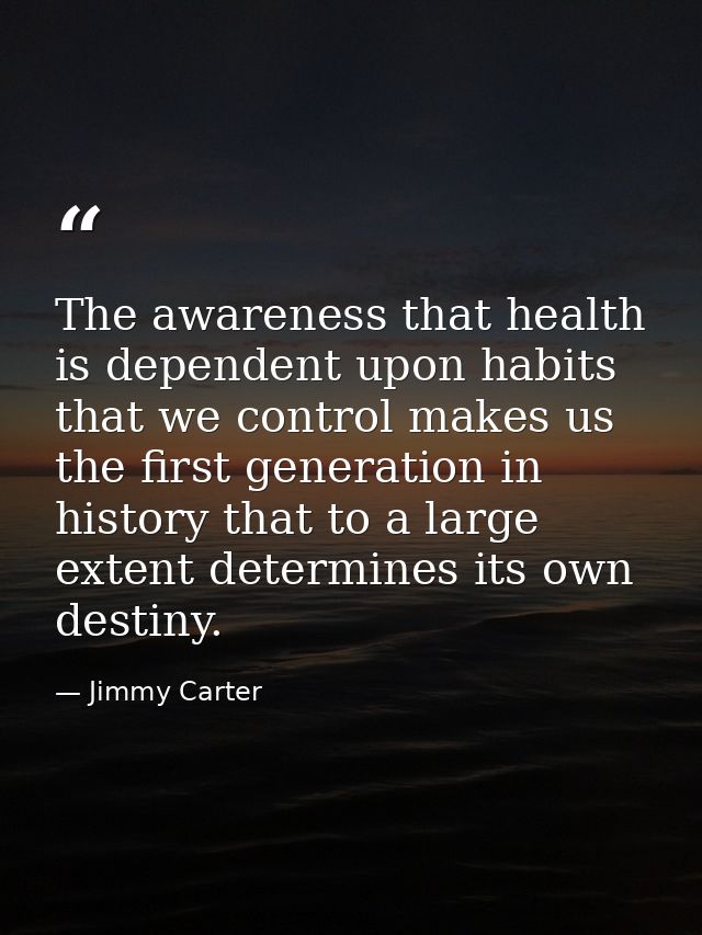 The awareness that health is dependent upon habits that we control makes us the first generation in history that to a la — Jimmy Carter