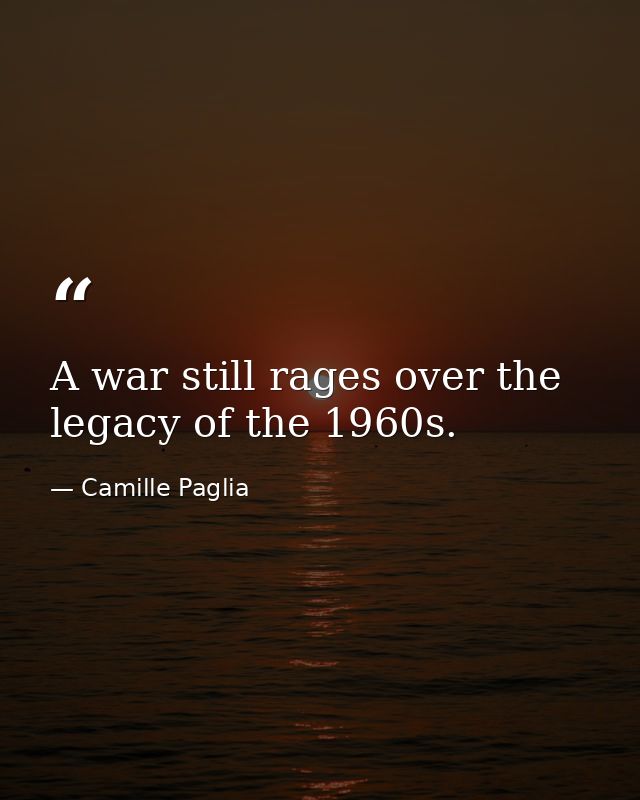A war still rages over the legacy of the 1960s. — Camille Paglia