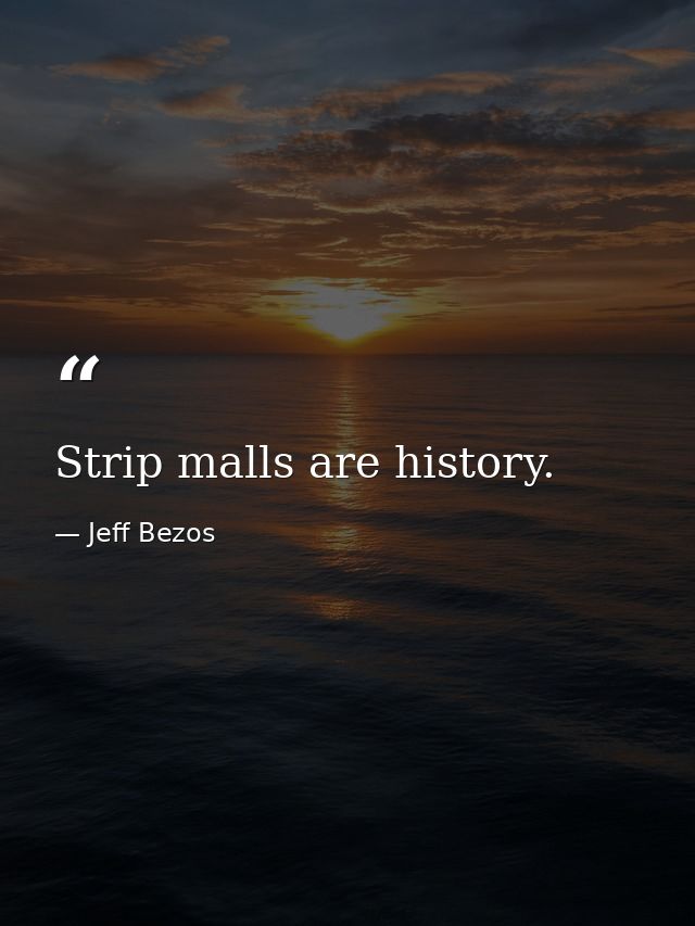 Strip malls are history. — Jeff Bezos