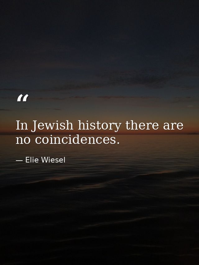 In Jewish history there are no coincidences. — Elie Wiesel