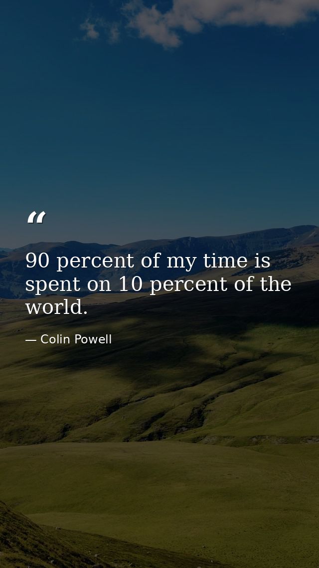 90 percent of my time is spent on 10 percent of the world. — Colin Powell