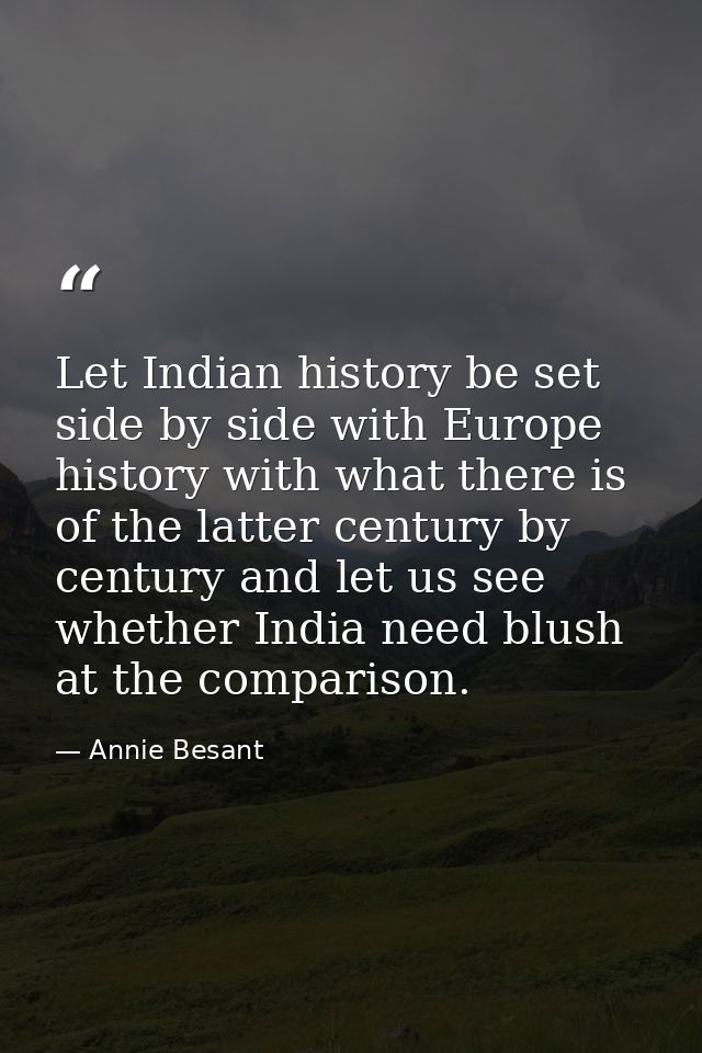 Let Indian history be set side by side with Europe history with what there is of the latter century by century and let u — Annie Besant