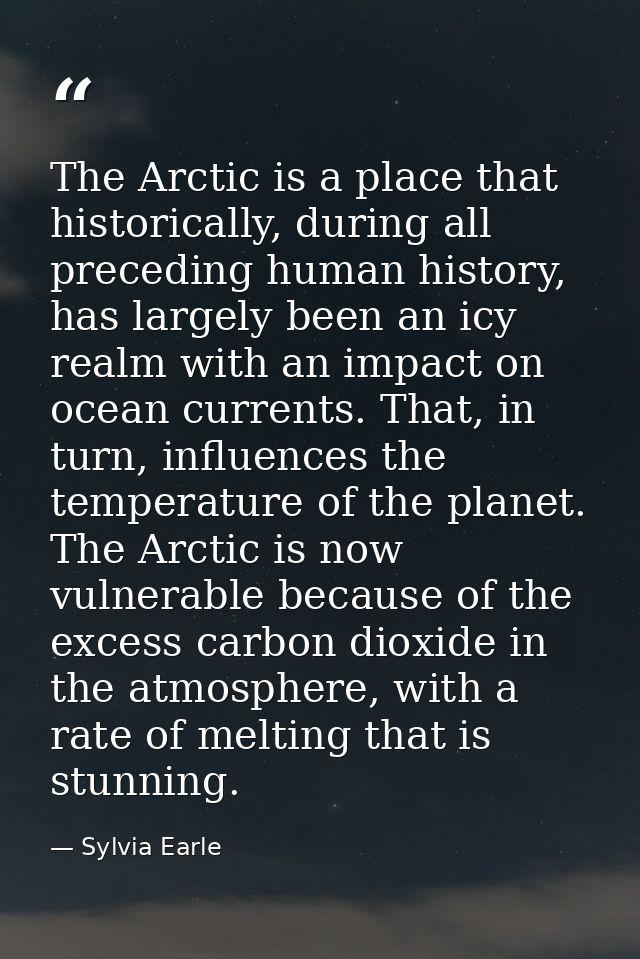 The Arctic is a place that historically, during all preceding human history, has largely been an icy realm with an impac — Sylvia Earle