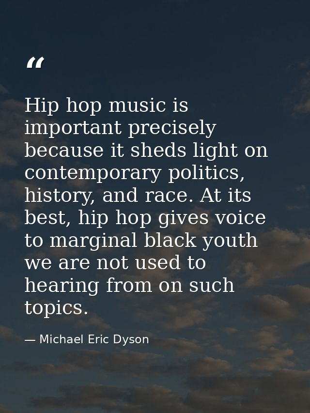 Hip hop music is important precisely because it sheds light on contemporary politics, history, and race. At its best, hi — Michael Eric Dyson