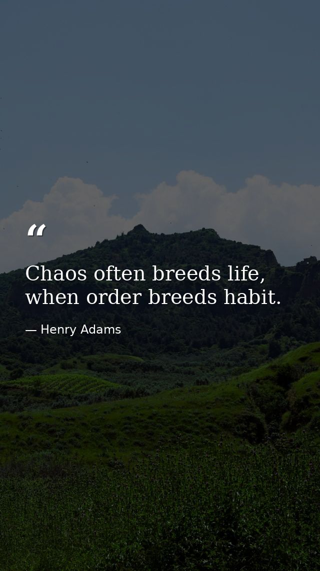 Chaos often breeds life, when order breeds habit. — Henry Adams
