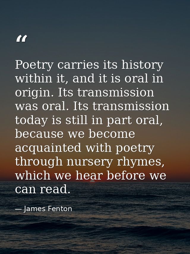 Poetry carries its history within it, and it is oral in origin. Its transmission was oral. Its transmission today is sti — James Fenton