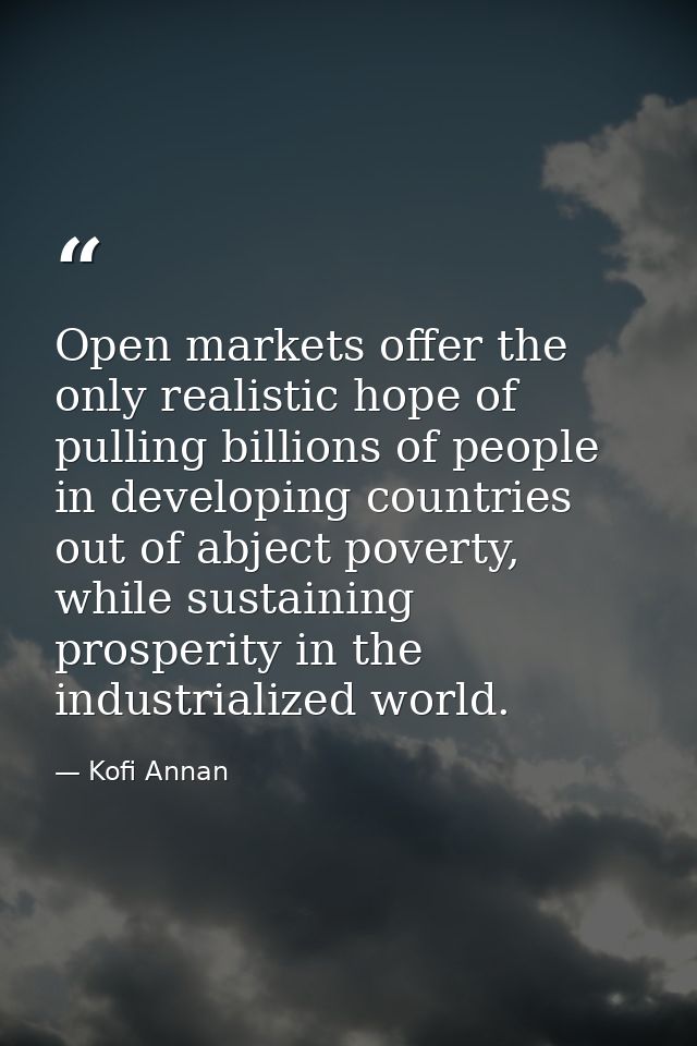 Open markets offer the only realistic hope of pulling billions of people in developing countries out of abject poverty,  — Kofi Annan