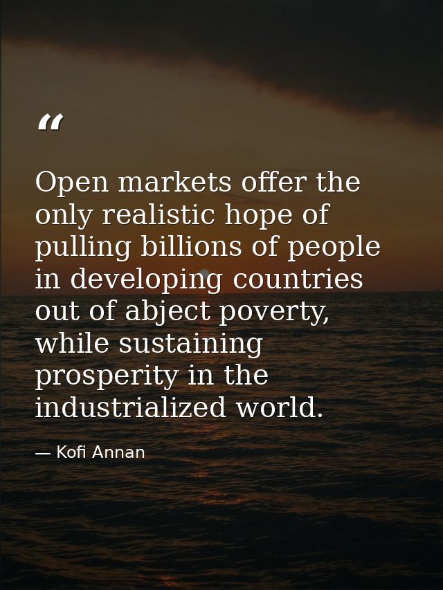 Open markets offer the only realistic hope of pulling billions of people in developing countries out of abject poverty,  — Kofi Annan