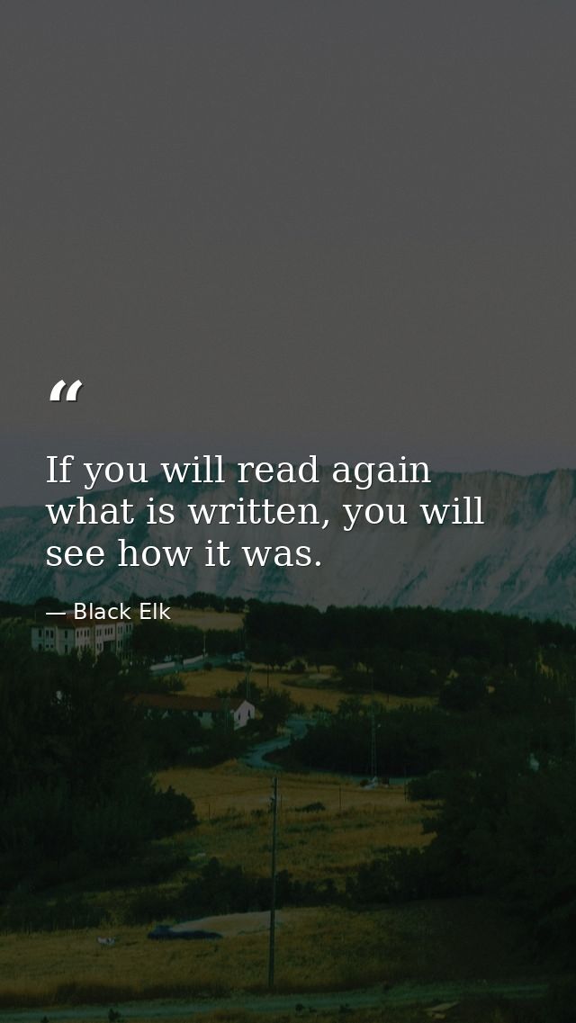 If you will read again what is written, you will see how it was. — Black Elk