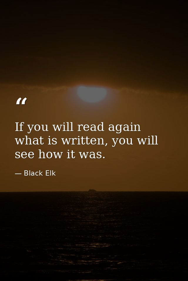 If you will read again what is written, you will see how it was. — Black Elk