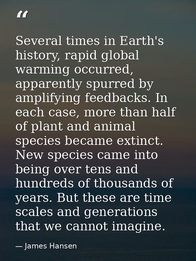 Several times in Earth's history, rapid global warming occurred, apparently spurred by amplifying feedbacks. In each cas — James Hansen