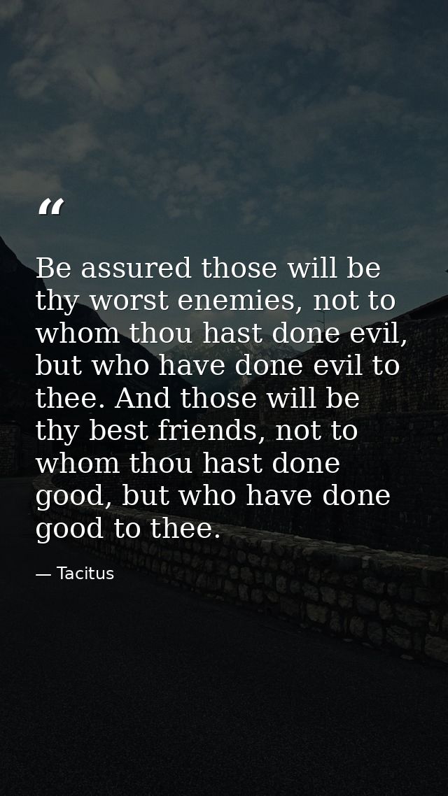 Be assured those will be thy worst enemies, not to whom thou hast done evil, but who have done evil to thee. And those w — Tacitus