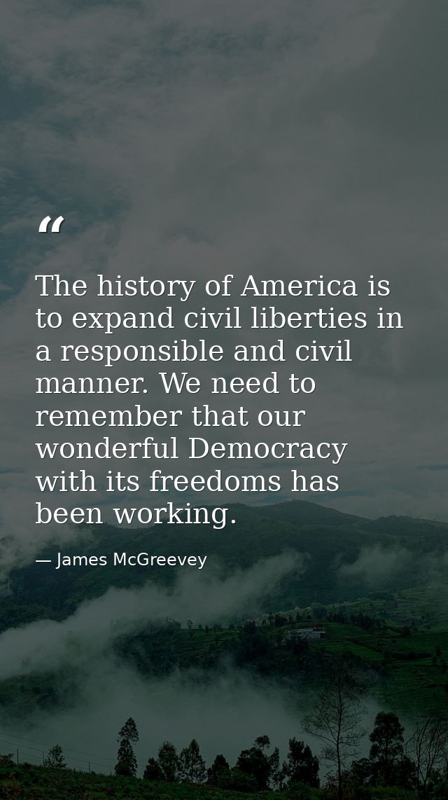 The history of America is to expand civil liberties in a responsible and civil manner. We need to remember that our wond — James McGreevey
