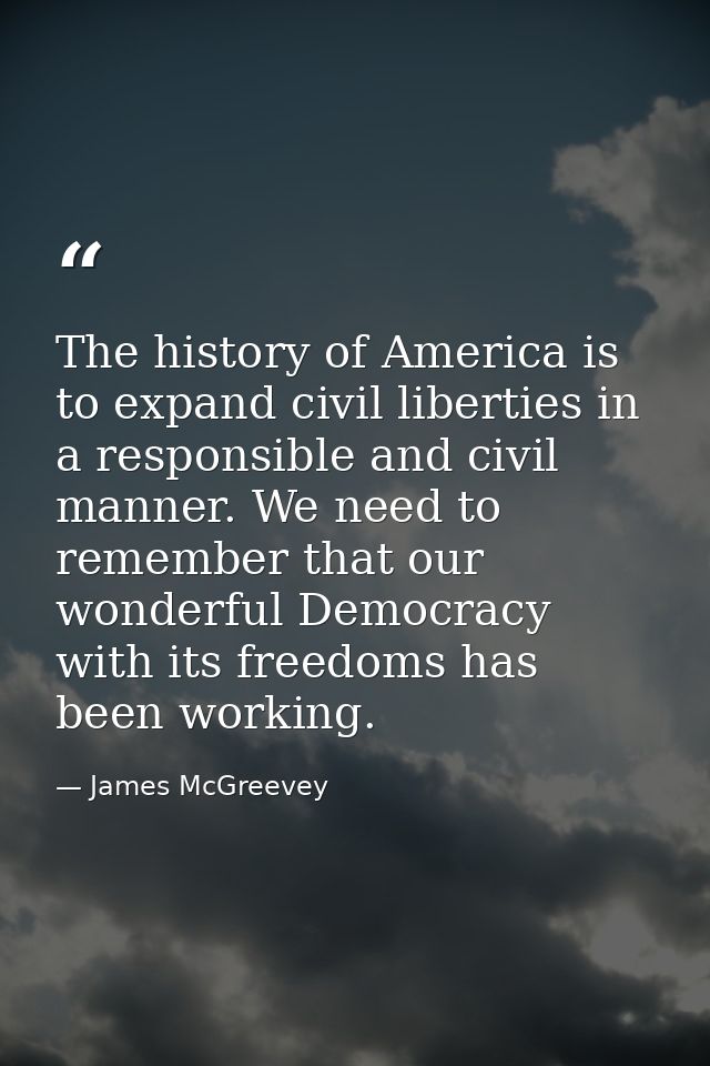 The history of America is to expand civil liberties in a responsible and civil manner. We need to remember that our wond — James McGreevey