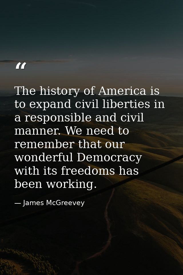 The history of America is to expand civil liberties in a responsible and civil manner. We need to remember that our wond — James McGreevey