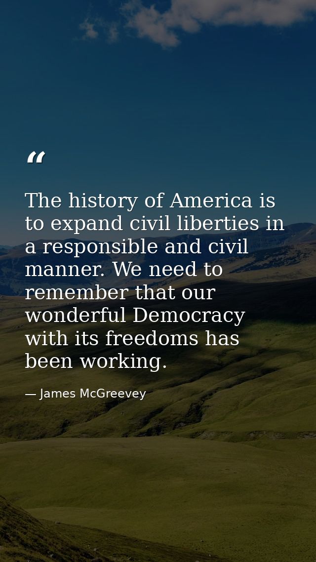 The history of America is to expand civil liberties in a responsible and civil manner. We need to remember that our wond — James McGreevey