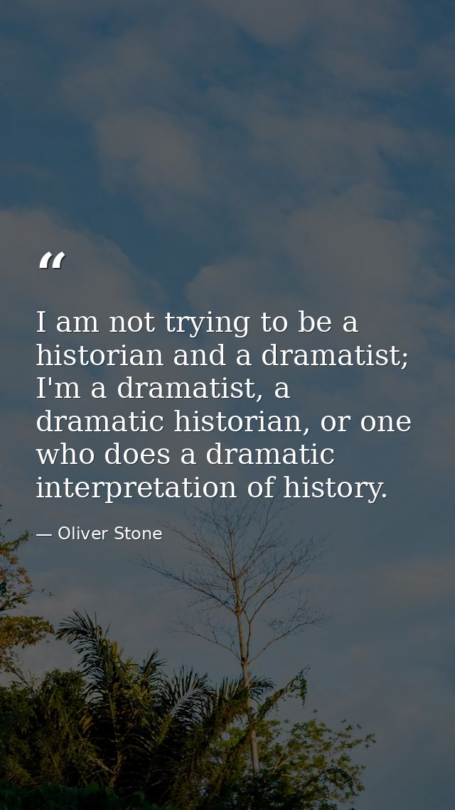 I am not trying to be a historian and a dramatist; I'm a dramatist, a dramatic historian, or one who does a dramatic int — Oliver Stone