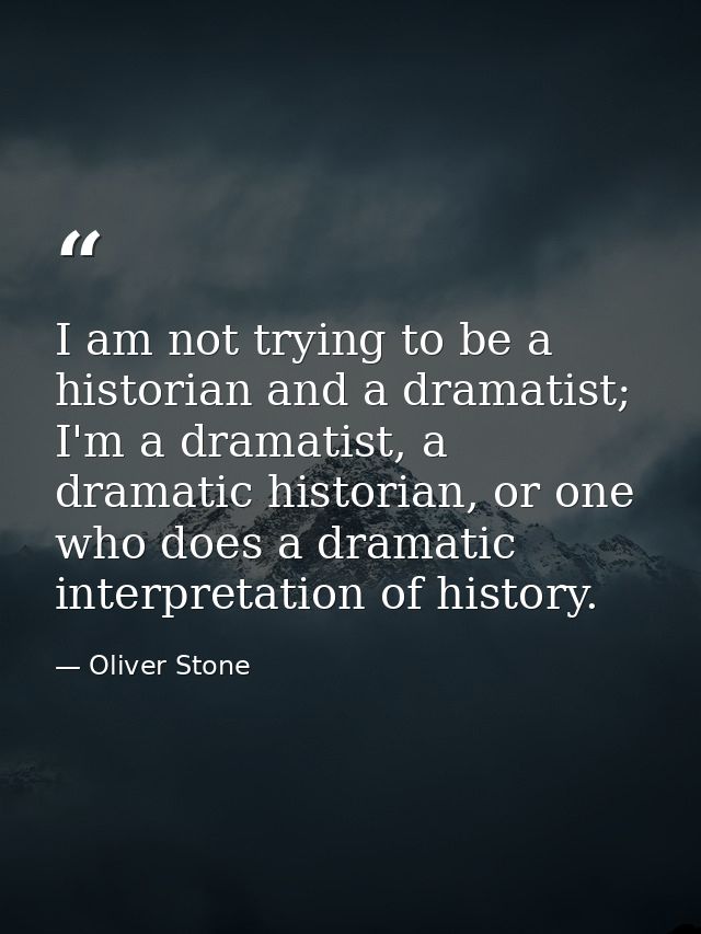 I am not trying to be a historian and a dramatist; I'm a dramatist, a dramatic historian, or one who does a dramatic int — Oliver Stone