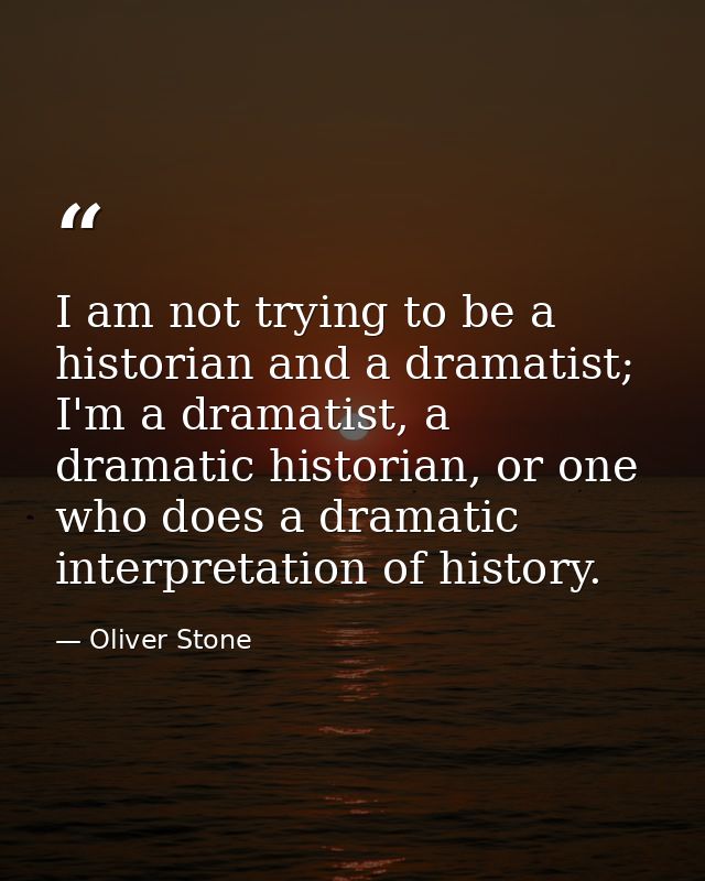 I am not trying to be a historian and a dramatist; I'm a dramatist, a dramatic historian, or one who does a dramatic int — Oliver Stone