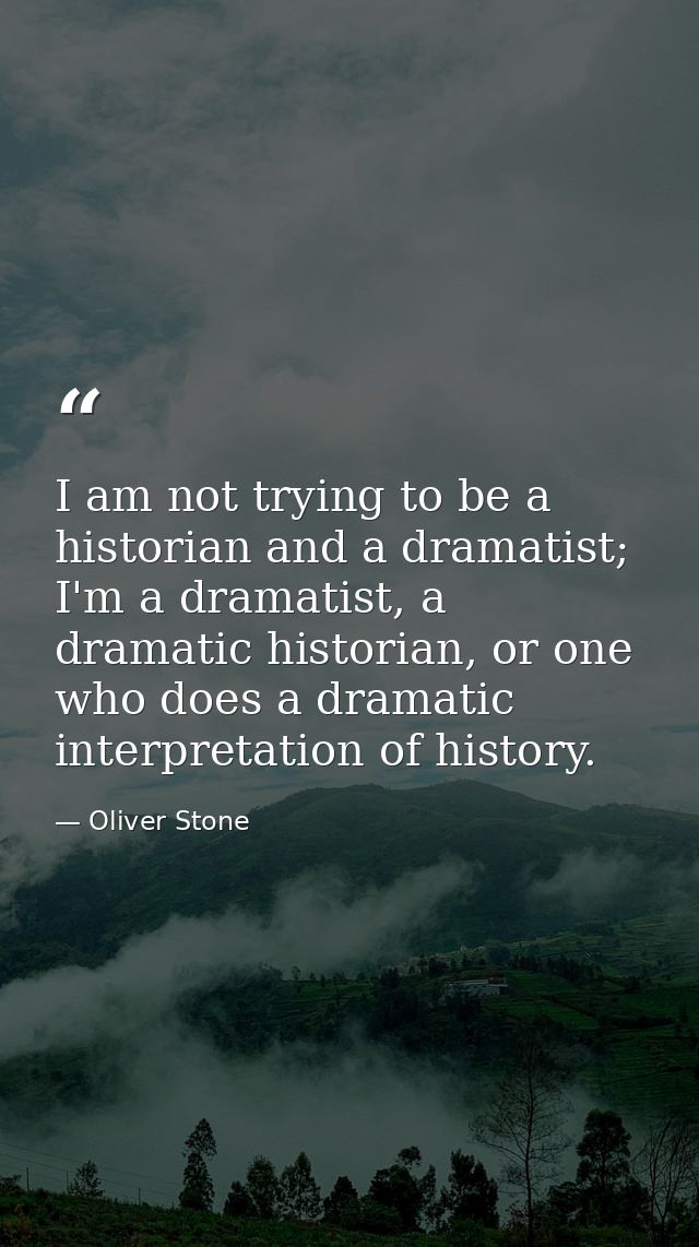 I am not trying to be a historian and a dramatist; I'm a dramatist, a dramatic historian, or one who does a dramatic int — Oliver Stone