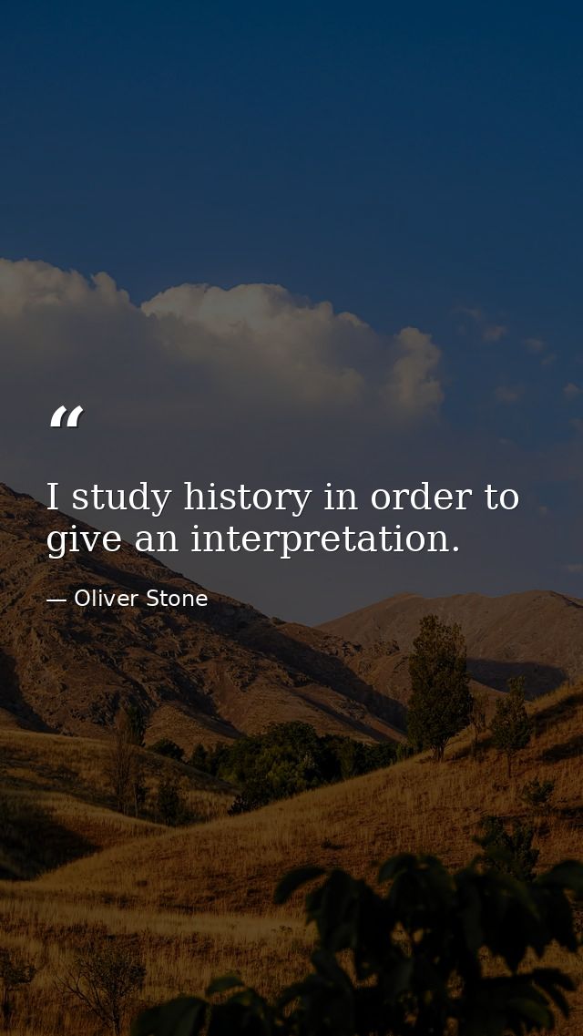 I study history in order to give an interpretation. — Oliver Stone