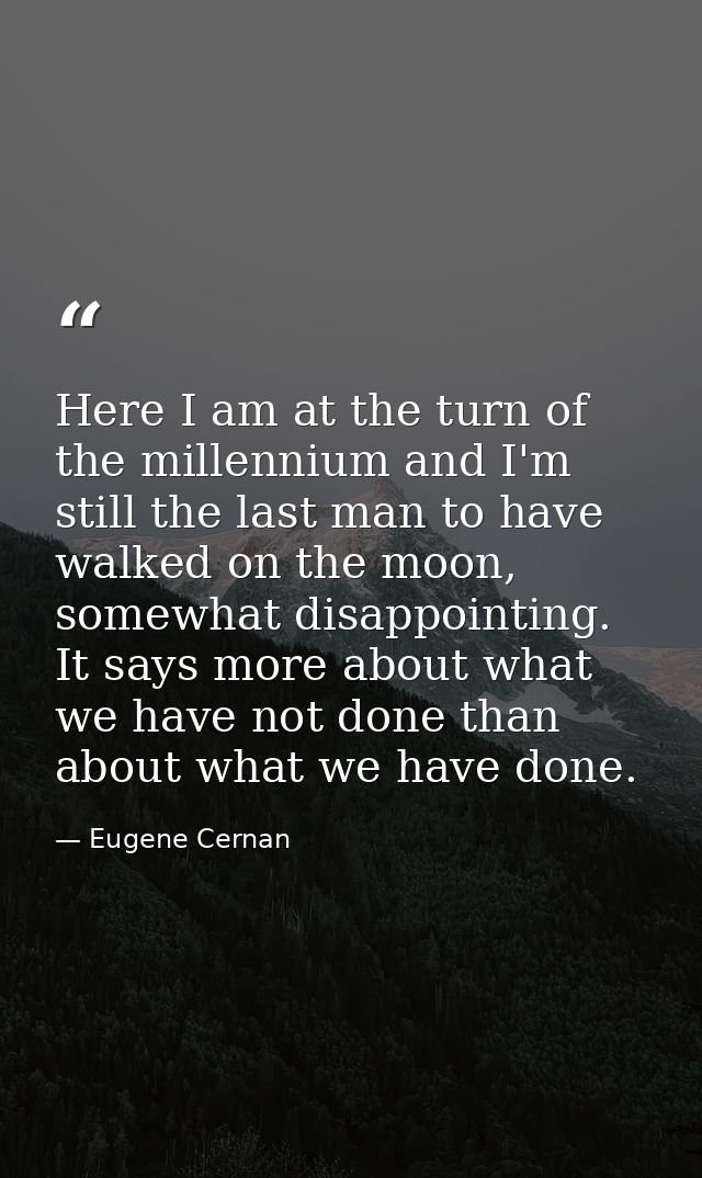 Here I am at the turn of the millennium and I'm still the last man to have walked on the moon, somewhat disappointing. I — Eugene Cernan