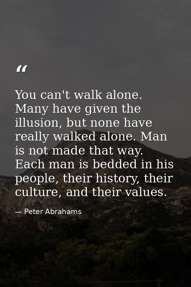 You can't walk alone. Many have given the illusion, but none have really walked alone. Man is not made that way. Each ma — Peter Abrahams