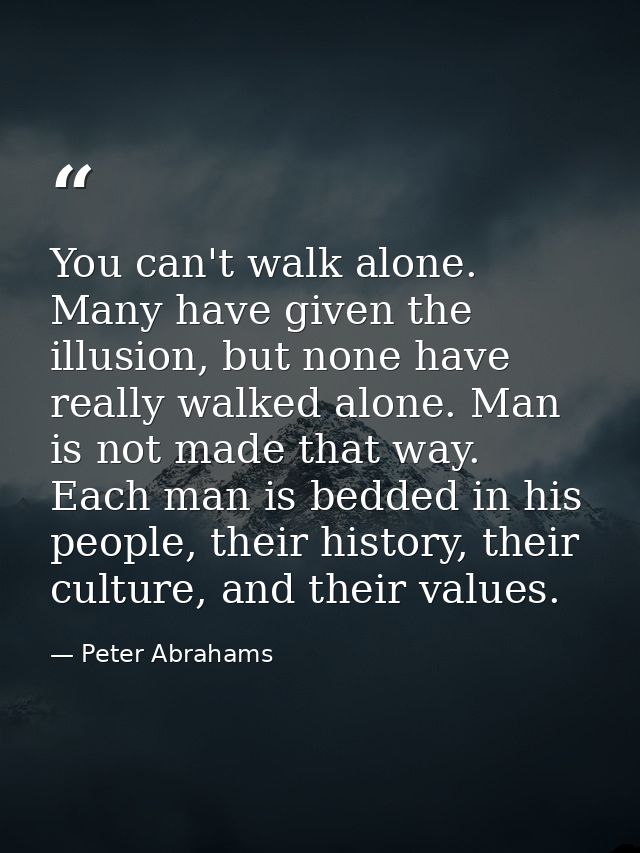You can't walk alone. Many have given the illusion, but none have really walked alone. Man is not made that way. Each ma — Peter Abrahams