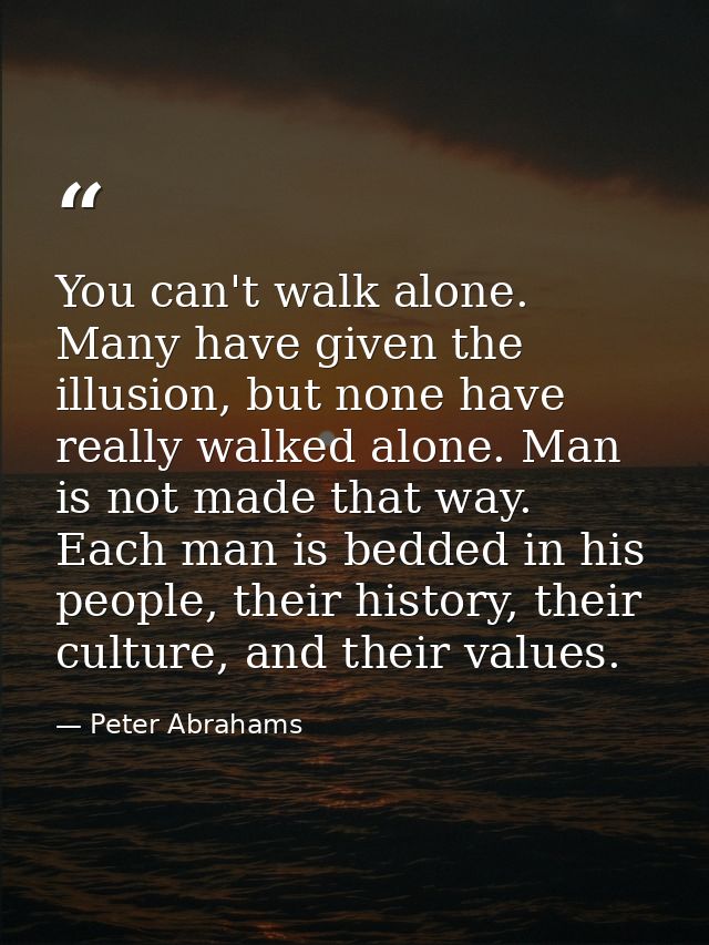 You can't walk alone. Many have given the illusion, but none have really walked alone. Man is not made that way. Each ma — Peter Abrahams