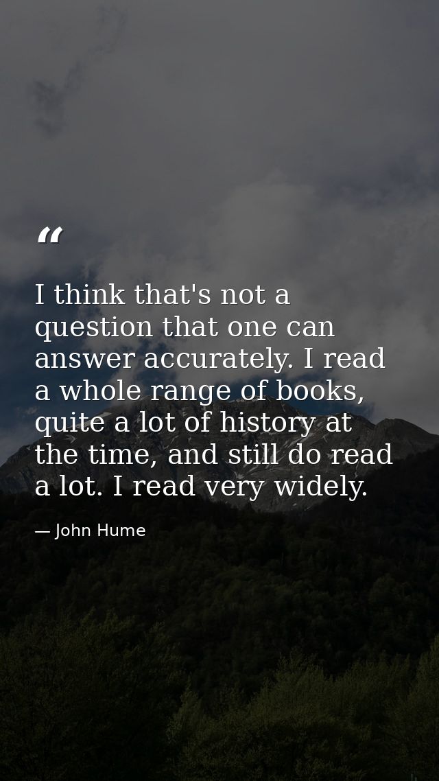 I think that's not a question that one can answer accurately. I read a whole range of books, quite a lot of history at t — John Hume