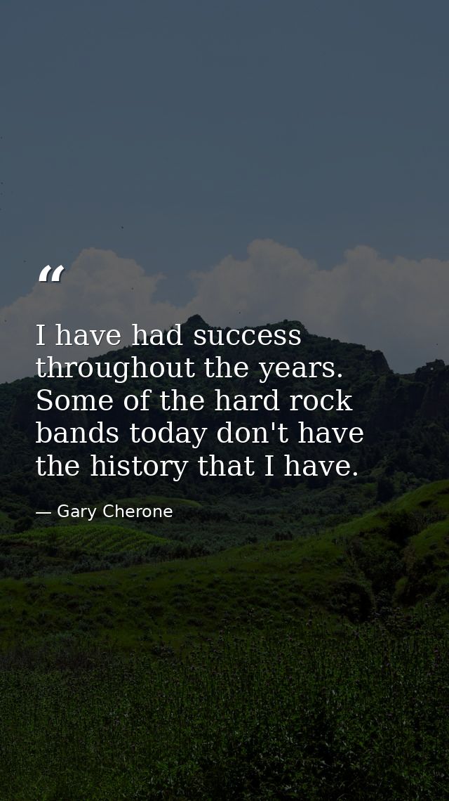 I have had success throughout the years. Some of the hard rock bands today don't have the history that I have. — Gary Cherone